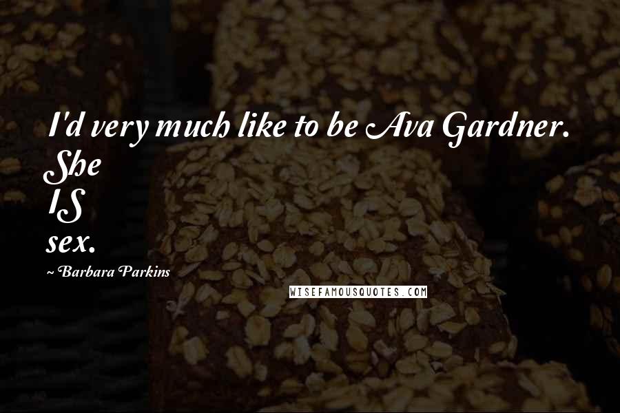 Barbara Parkins Quotes: I'd very much like to be Ava Gardner. She IS sex.