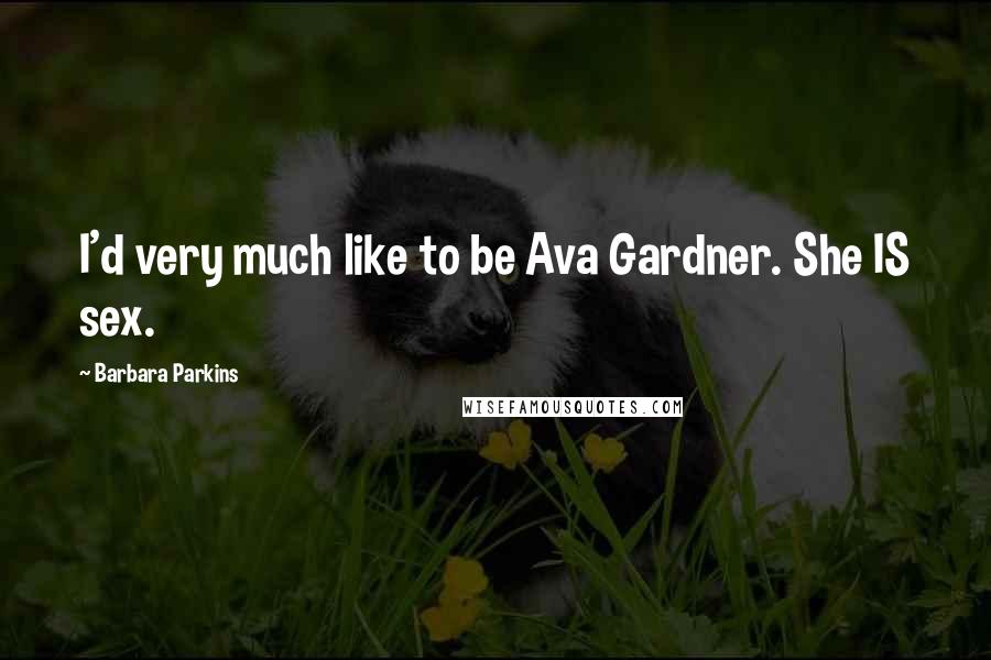 Barbara Parkins Quotes: I'd very much like to be Ava Gardner. She IS sex.