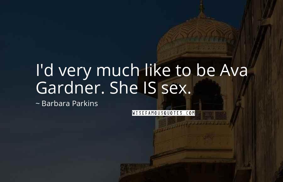 Barbara Parkins Quotes: I'd very much like to be Ava Gardner. She IS sex.