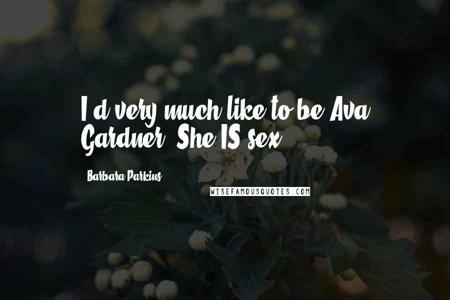 Barbara Parkins Quotes: I'd very much like to be Ava Gardner. She IS sex.