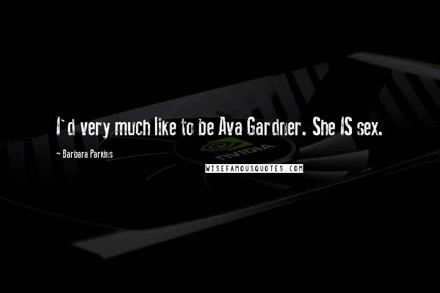 Barbara Parkins Quotes: I'd very much like to be Ava Gardner. She IS sex.