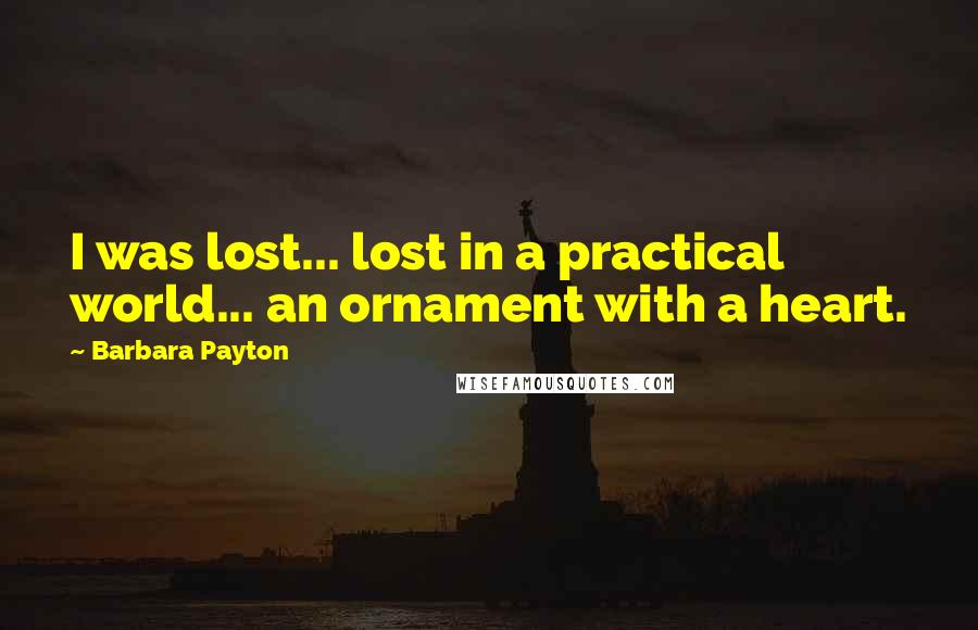 Barbara Payton Quotes: I was lost... lost in a practical world... an ornament with a heart.