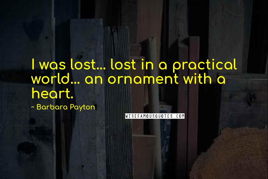 Barbara Payton Quotes: I was lost... lost in a practical world... an ornament with a heart.