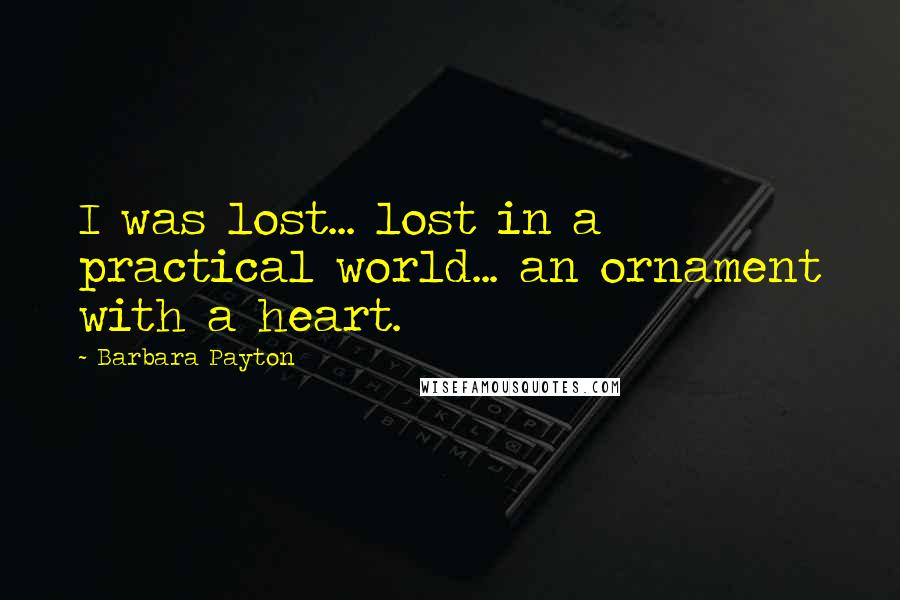 Barbara Payton Quotes: I was lost... lost in a practical world... an ornament with a heart.