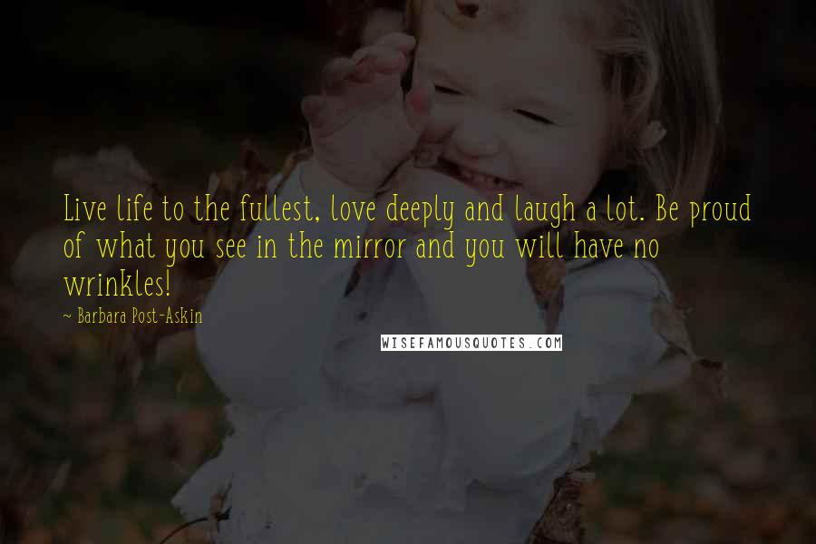 Barbara Post-Askin Quotes: Live life to the fullest, love deeply and laugh a lot. Be proud of what you see in the mirror and you will have no wrinkles!