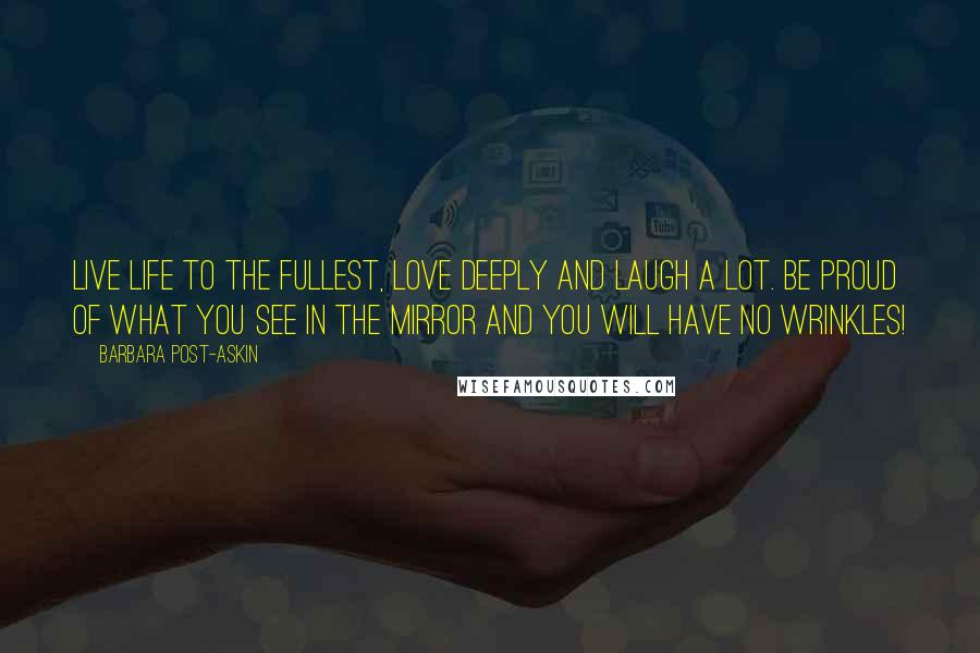 Barbara Post-Askin Quotes: Live life to the fullest, love deeply and laugh a lot. Be proud of what you see in the mirror and you will have no wrinkles!