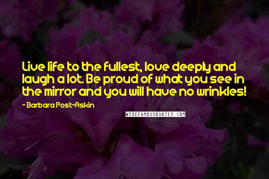 Barbara Post-Askin Quotes: Live life to the fullest, love deeply and laugh a lot. Be proud of what you see in the mirror and you will have no wrinkles!