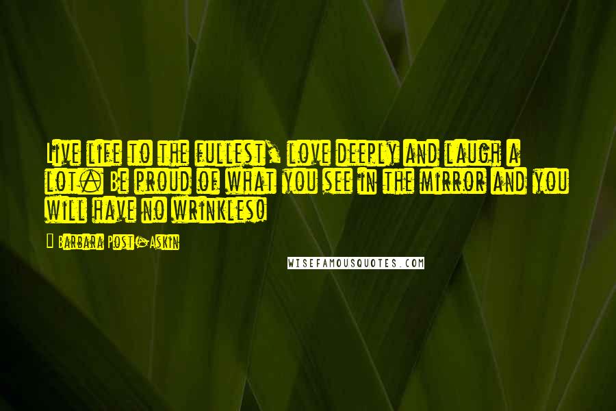 Barbara Post-Askin Quotes: Live life to the fullest, love deeply and laugh a lot. Be proud of what you see in the mirror and you will have no wrinkles!