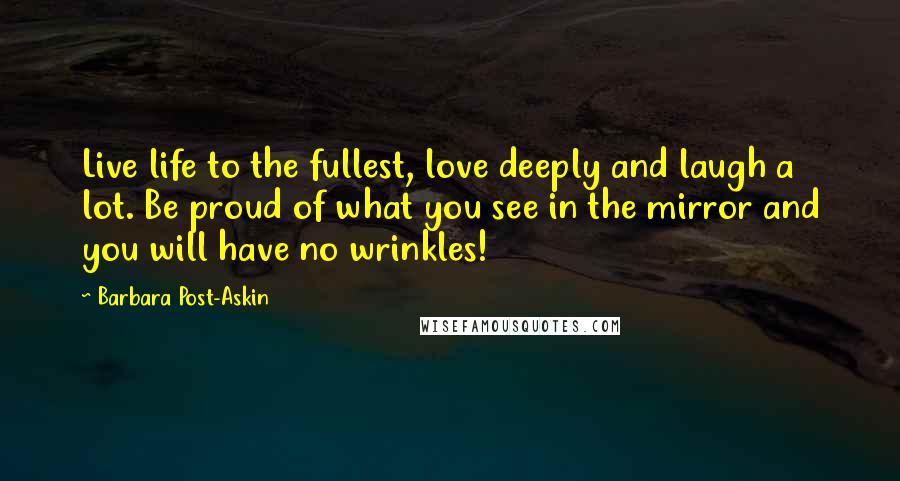 Barbara Post-Askin Quotes: Live life to the fullest, love deeply and laugh a lot. Be proud of what you see in the mirror and you will have no wrinkles!