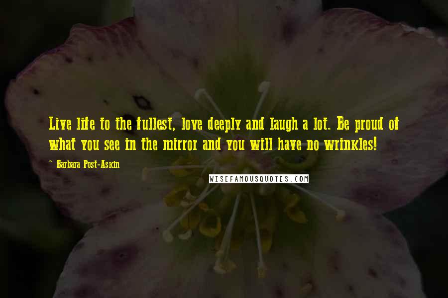 Barbara Post-Askin Quotes: Live life to the fullest, love deeply and laugh a lot. Be proud of what you see in the mirror and you will have no wrinkles!