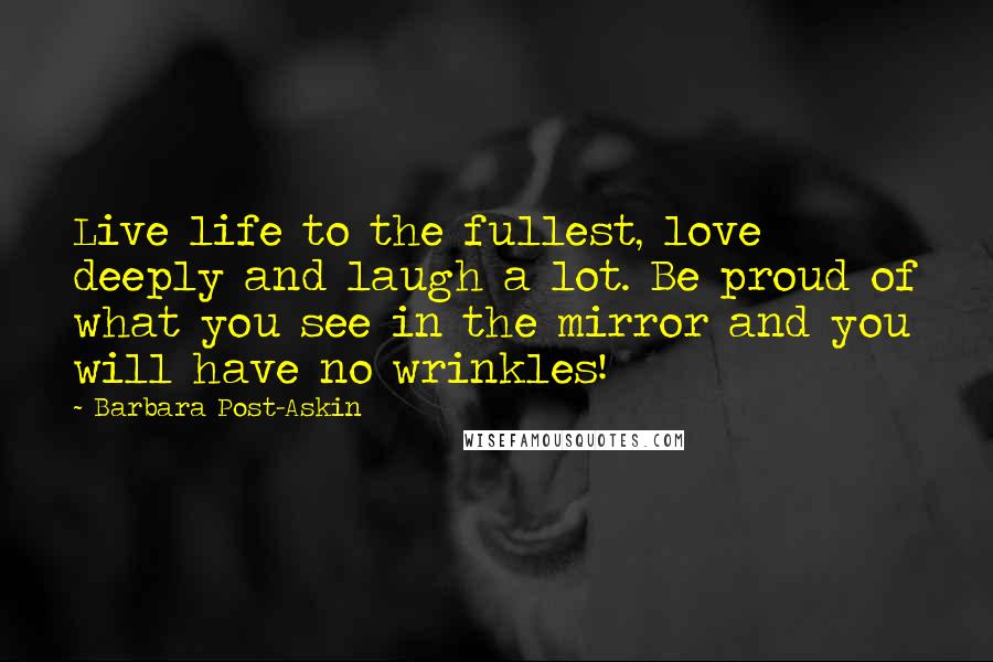 Barbara Post-Askin Quotes: Live life to the fullest, love deeply and laugh a lot. Be proud of what you see in the mirror and you will have no wrinkles!