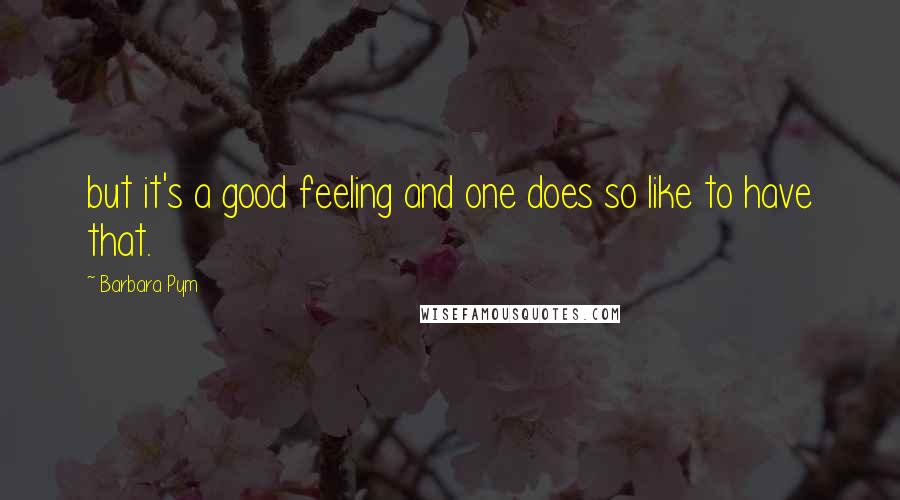 Barbara Pym Quotes: but it's a good feeling and one does so like to have that.