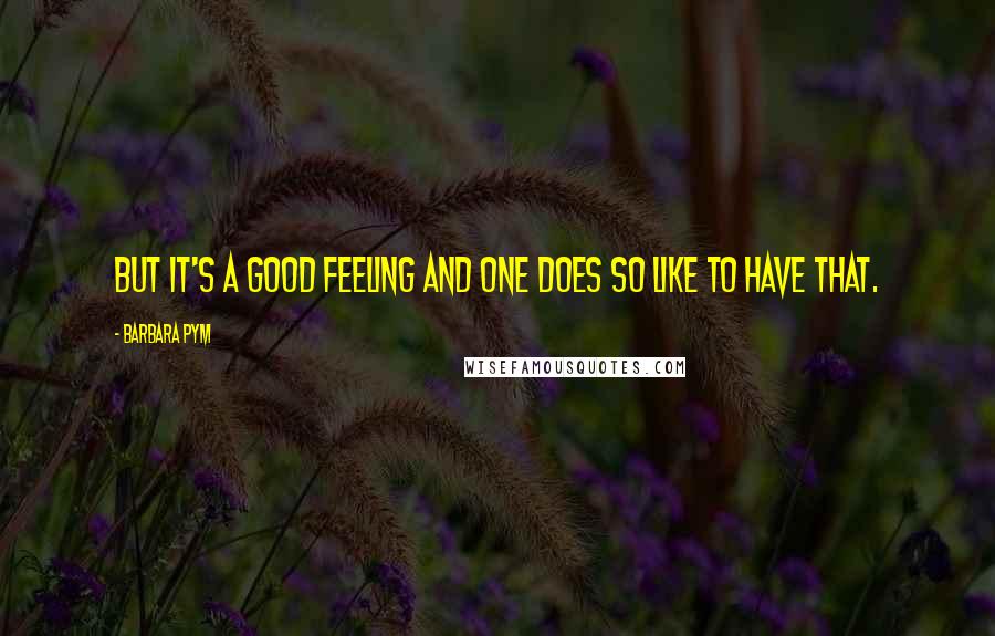 Barbara Pym Quotes: but it's a good feeling and one does so like to have that.