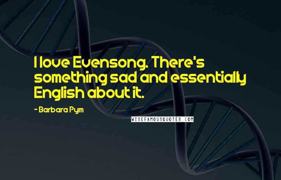 Barbara Pym Quotes: I love Evensong. There's something sad and essentially English about it.