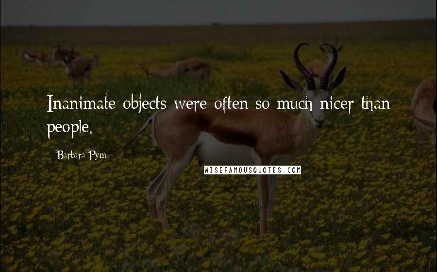 Barbara Pym Quotes: Inanimate objects were often so much nicer than people.