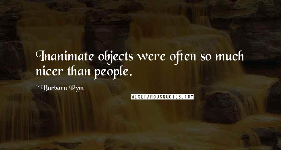 Barbara Pym Quotes: Inanimate objects were often so much nicer than people.