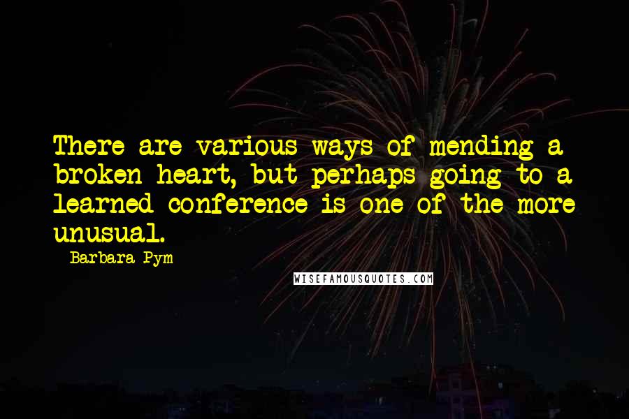 Barbara Pym Quotes: There are various ways of mending a broken heart, but perhaps going to a learned conference is one of the more unusual.