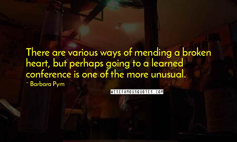 Barbara Pym Quotes: There are various ways of mending a broken heart, but perhaps going to a learned conference is one of the more unusual.