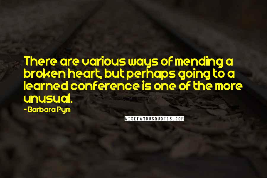 Barbara Pym Quotes: There are various ways of mending a broken heart, but perhaps going to a learned conference is one of the more unusual.