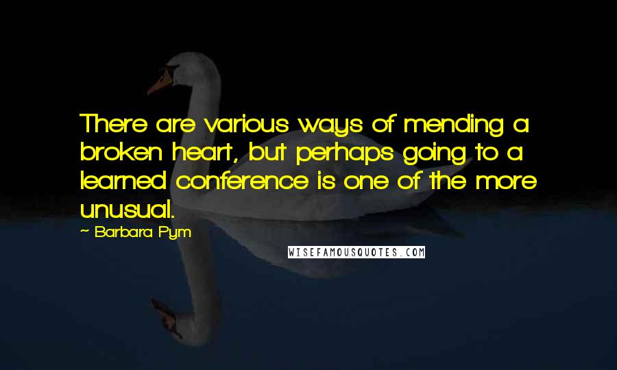 Barbara Pym Quotes: There are various ways of mending a broken heart, but perhaps going to a learned conference is one of the more unusual.