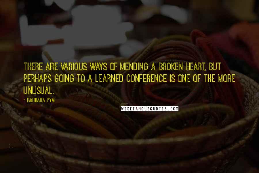 Barbara Pym Quotes: There are various ways of mending a broken heart, but perhaps going to a learned conference is one of the more unusual.