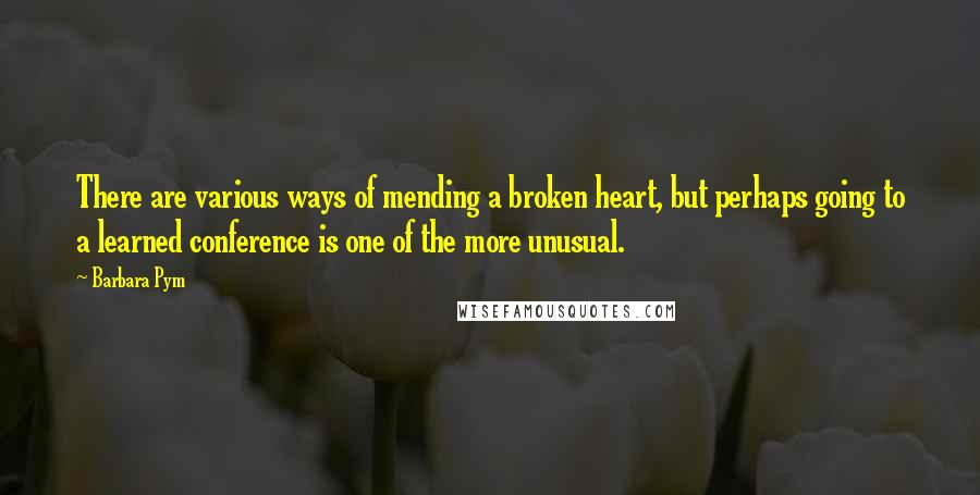 Barbara Pym Quotes: There are various ways of mending a broken heart, but perhaps going to a learned conference is one of the more unusual.