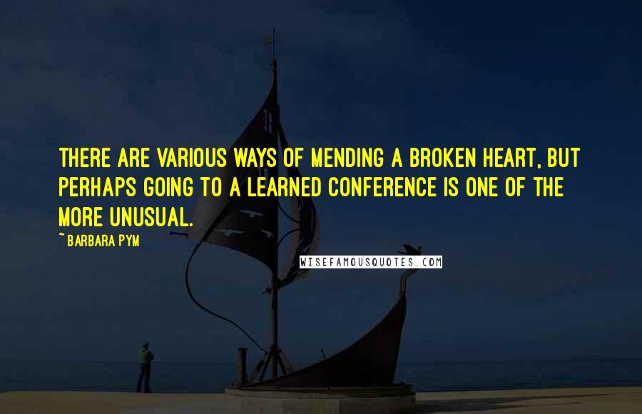 Barbara Pym Quotes: There are various ways of mending a broken heart, but perhaps going to a learned conference is one of the more unusual.