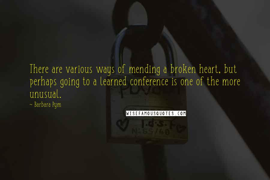 Barbara Pym Quotes: There are various ways of mending a broken heart, but perhaps going to a learned conference is one of the more unusual.