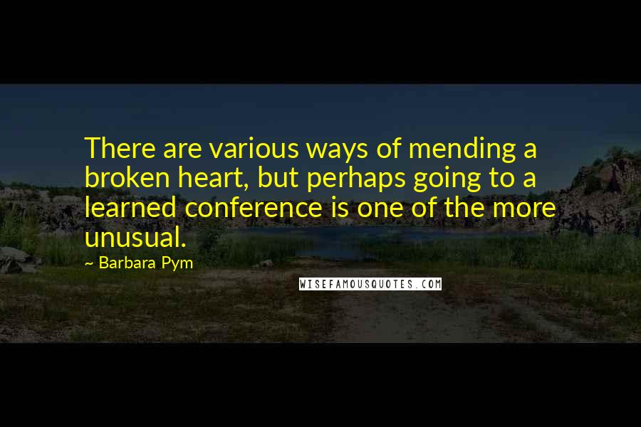 Barbara Pym Quotes: There are various ways of mending a broken heart, but perhaps going to a learned conference is one of the more unusual.