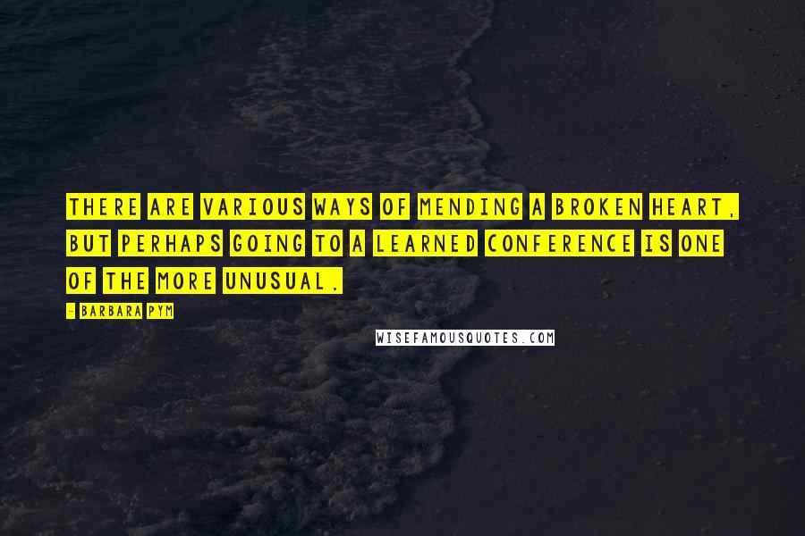 Barbara Pym Quotes: There are various ways of mending a broken heart, but perhaps going to a learned conference is one of the more unusual.