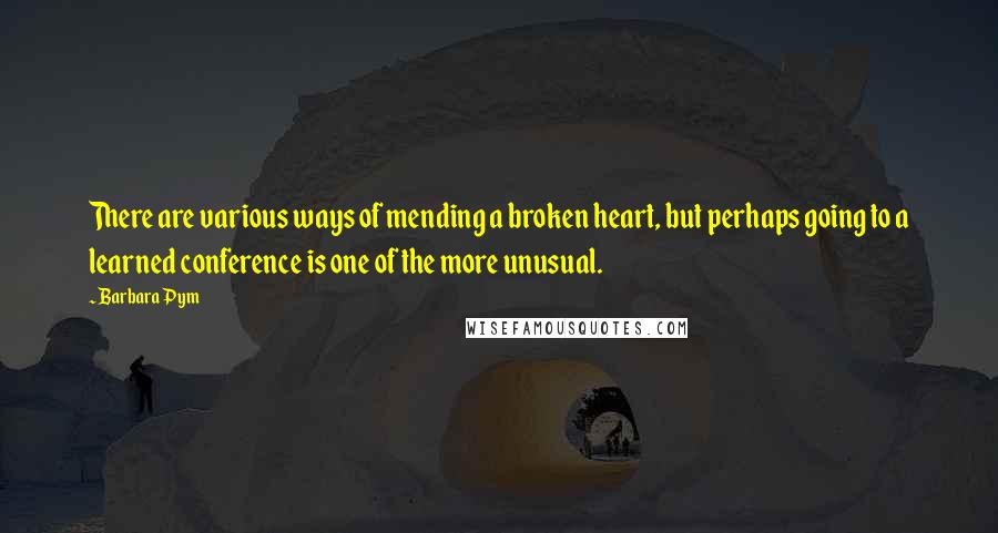 Barbara Pym Quotes: There are various ways of mending a broken heart, but perhaps going to a learned conference is one of the more unusual.