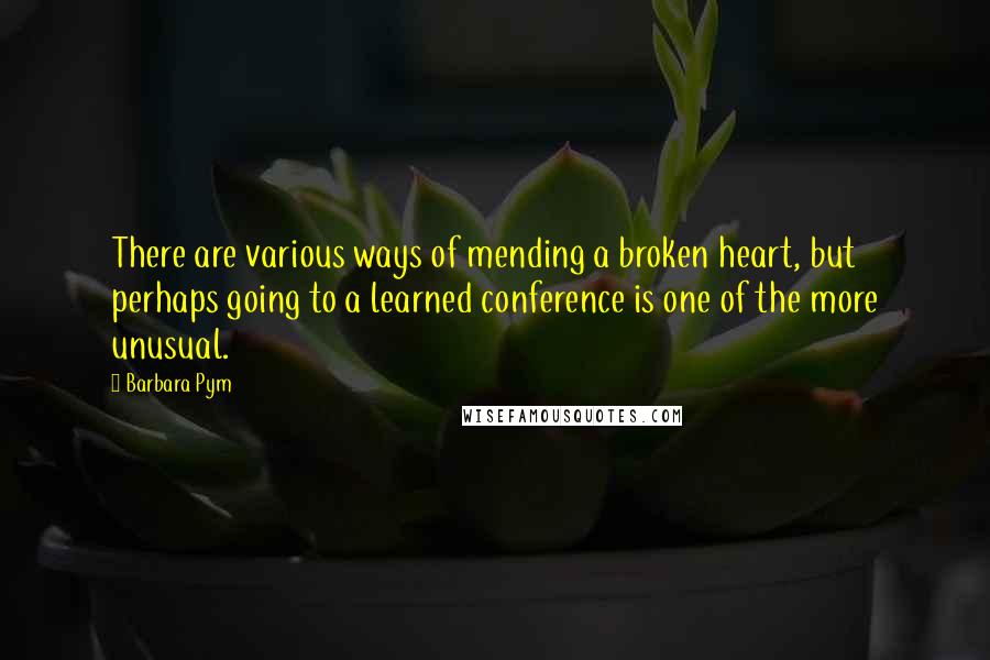 Barbara Pym Quotes: There are various ways of mending a broken heart, but perhaps going to a learned conference is one of the more unusual.