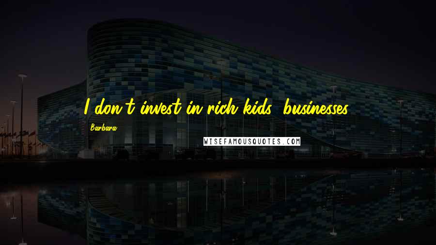 Barbara Quotes: I don't invest in rich kids' businesses.