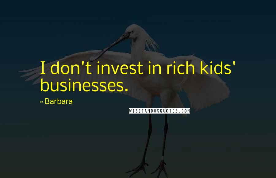 Barbara Quotes: I don't invest in rich kids' businesses.