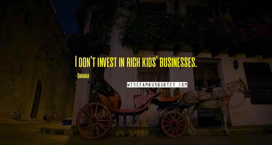 Barbara Quotes: I don't invest in rich kids' businesses.