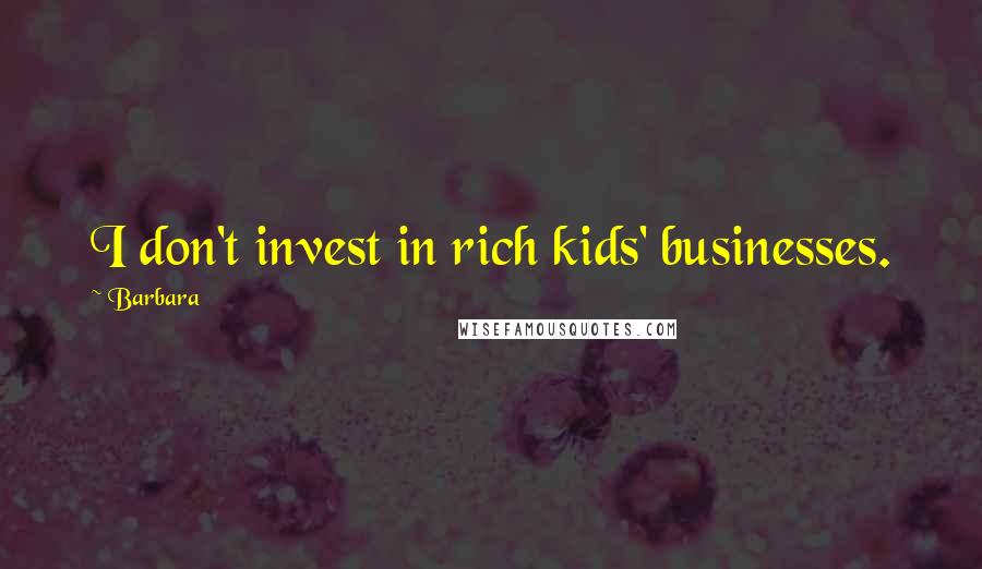 Barbara Quotes: I don't invest in rich kids' businesses.