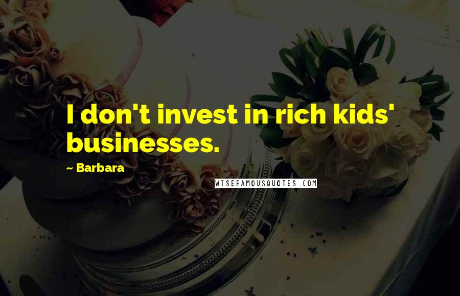 Barbara Quotes: I don't invest in rich kids' businesses.