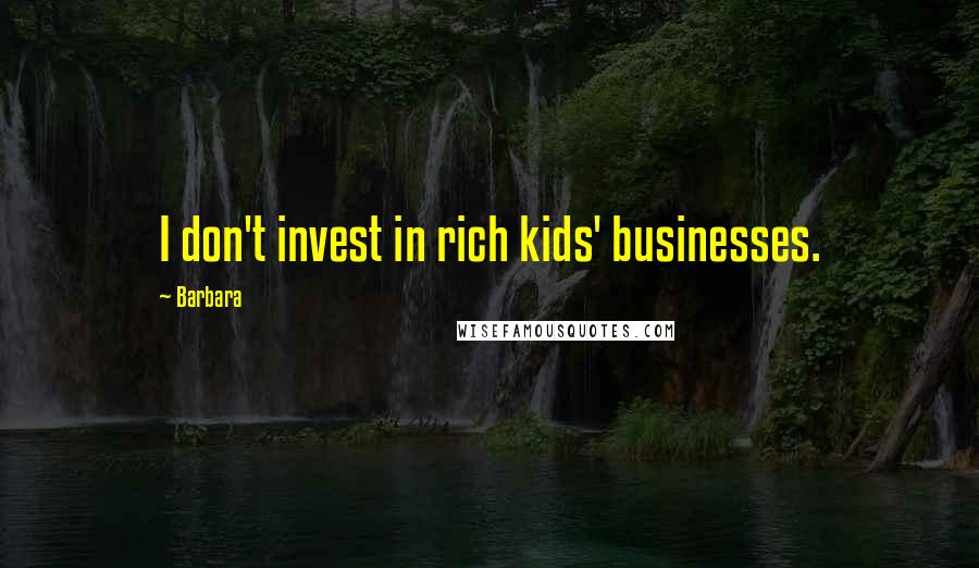 Barbara Quotes: I don't invest in rich kids' businesses.