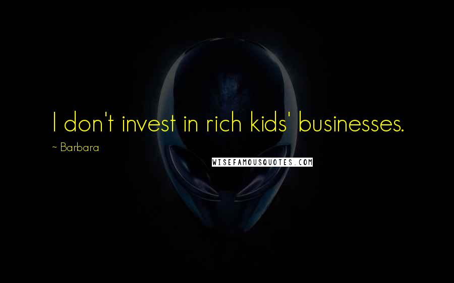Barbara Quotes: I don't invest in rich kids' businesses.