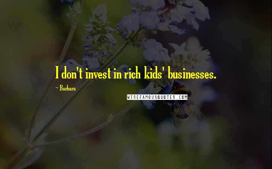 Barbara Quotes: I don't invest in rich kids' businesses.