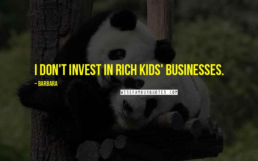 Barbara Quotes: I don't invest in rich kids' businesses.