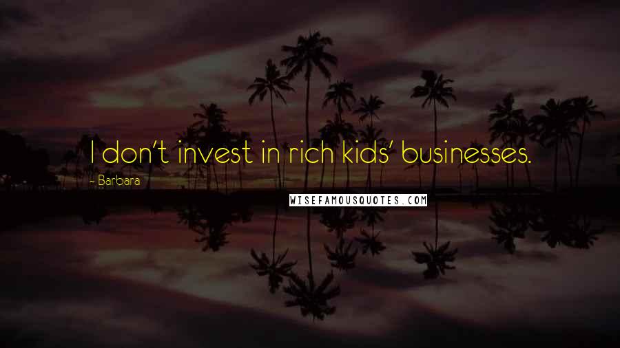 Barbara Quotes: I don't invest in rich kids' businesses.