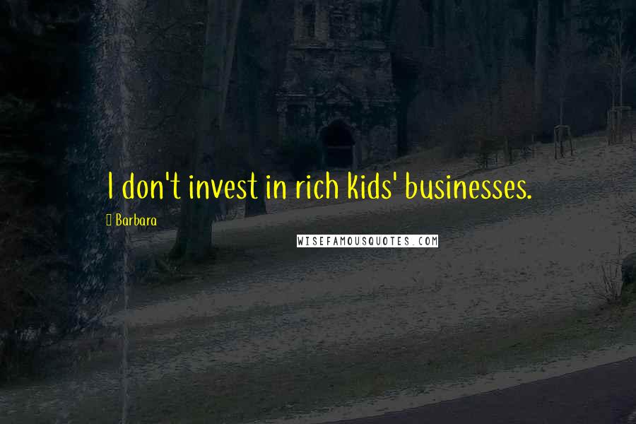 Barbara Quotes: I don't invest in rich kids' businesses.