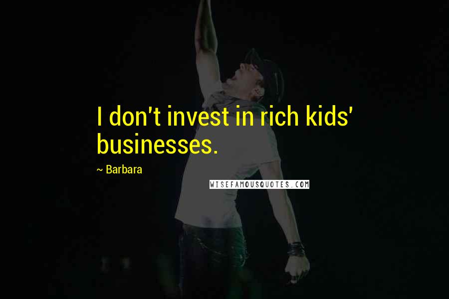 Barbara Quotes: I don't invest in rich kids' businesses.