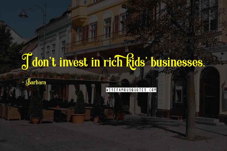 Barbara Quotes: I don't invest in rich kids' businesses.