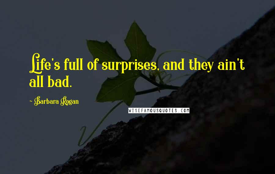 Barbara Rogan Quotes: Life's full of surprises, and they ain't all bad.