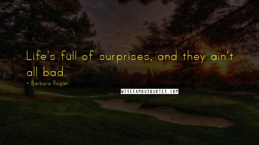 Barbara Rogan Quotes: Life's full of surprises, and they ain't all bad.