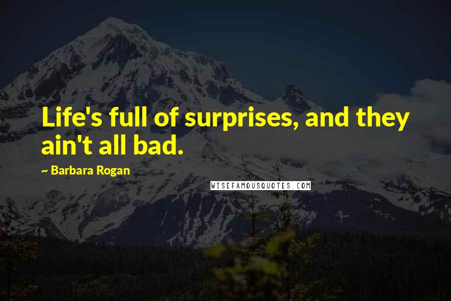 Barbara Rogan Quotes: Life's full of surprises, and they ain't all bad.