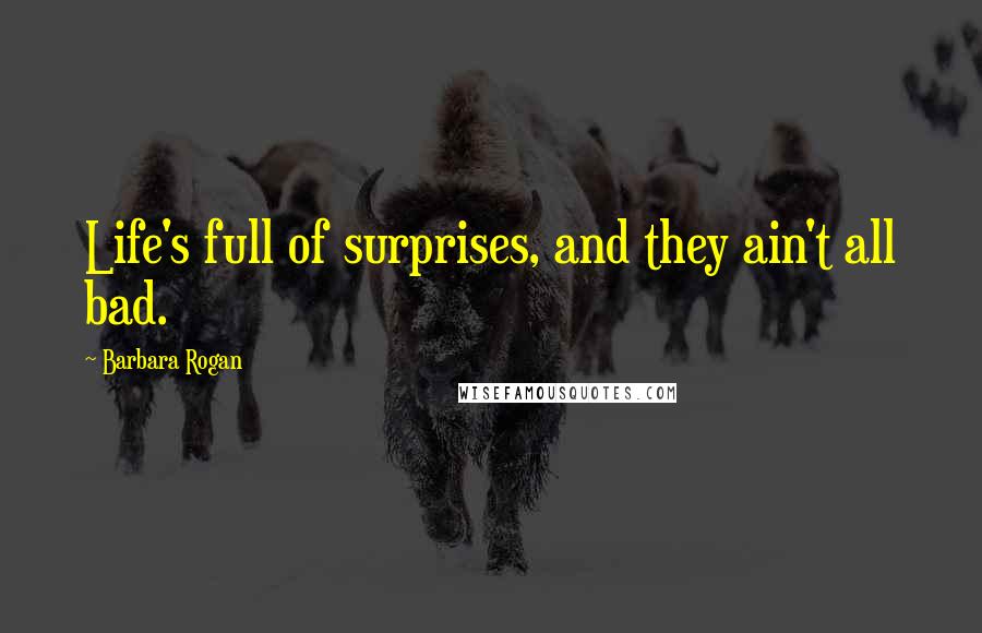 Barbara Rogan Quotes: Life's full of surprises, and they ain't all bad.