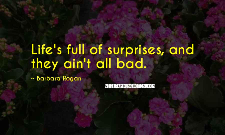 Barbara Rogan Quotes: Life's full of surprises, and they ain't all bad.